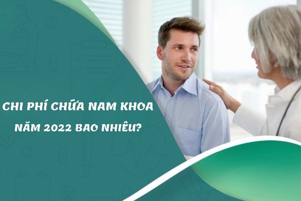 Chi phí chữa nam khoa năm 2022 bao nhiêu? Nên thăm khám nam khoa ở đâu uy tín?